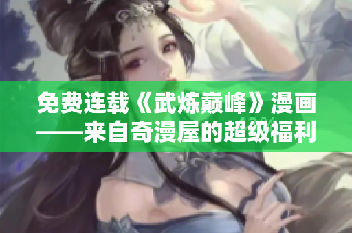 免费连载《武炼巅峰》漫画——来自奇漫屋的超级福利