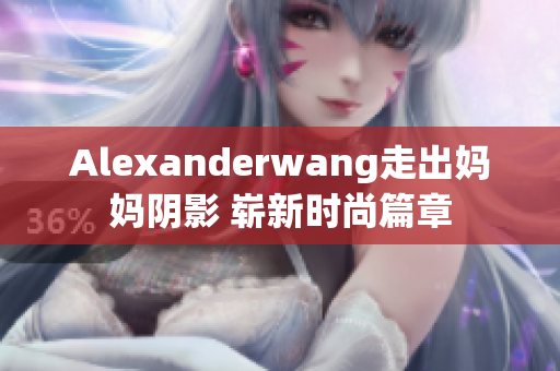 Alexanderwang走出妈妈阴影 崭新时尚篇章