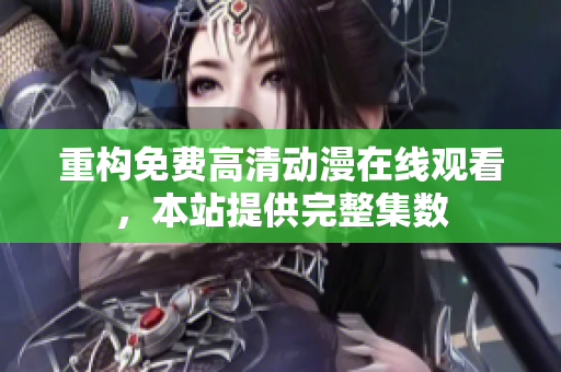 重构免费高清动漫在线观看，本站提供完整集数