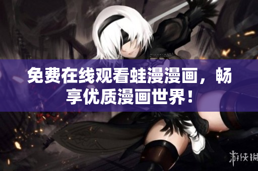 免费在线观看蛙漫漫画，畅享优质漫画世界！