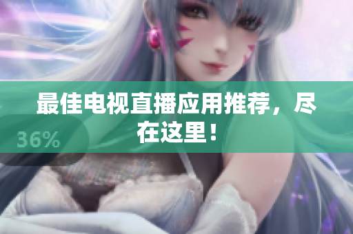 最佳电视直播应用推荐，尽在这里！