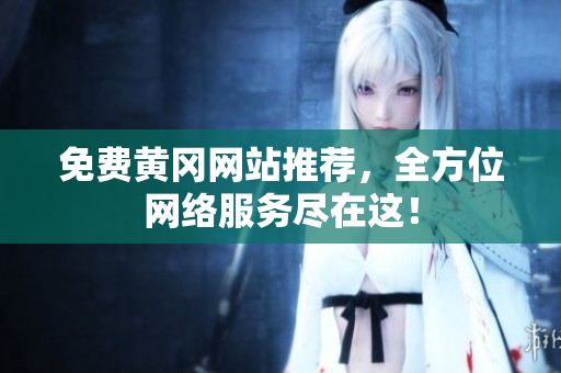 免费黄冈网站推荐，全方位网络服务尽在这！