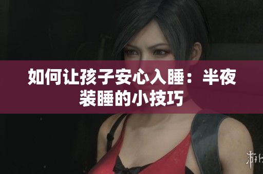 如何让孩子安心入睡：半夜装睡的小技巧