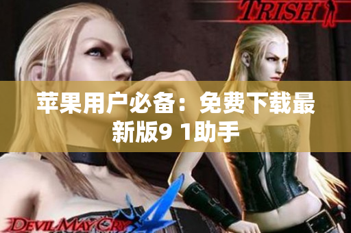 苹果用户必备：免费下载最新版9 1助手
