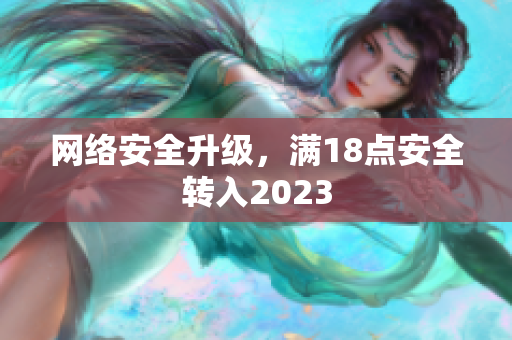 网络安全升级，满18点安全转入2023