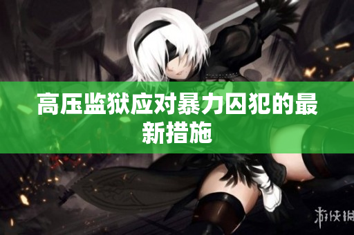 高压监狱应对暴力囚犯的最新措施