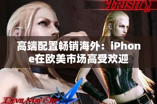 高端配置畅销海外：iPhone在欧美市场高受欢迎
