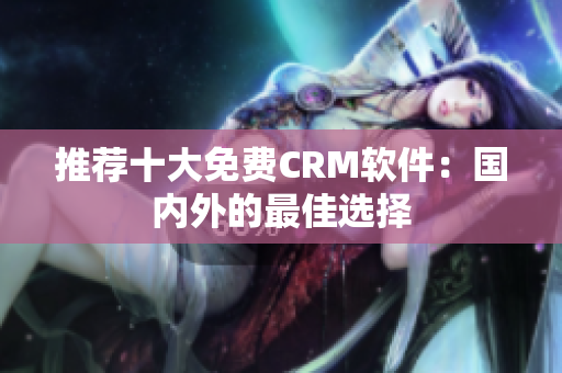 推荐十大免费CRM软件：国内外的最佳选择