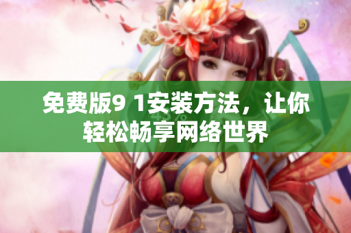 免费版9 1安装方法，让你轻松畅享网络世界