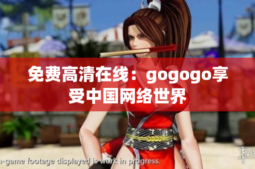 免费高清在线：gogogo享受中国网络世界