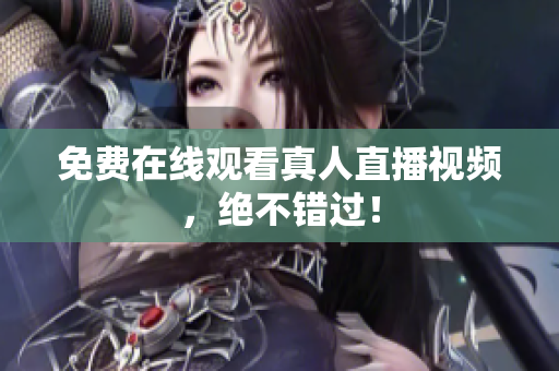 免费在线观看真人直播视频，绝不错过！