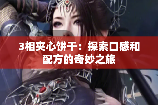 3相夹心饼干：探索口感和配方的奇妙之旅