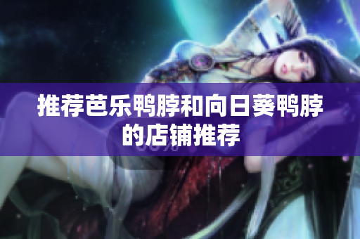 推荐芭乐鸭脖和向日葵鸭脖的店铺推荐