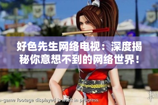 好色先生网络电视：深度揭秘你意想不到的网络世界！