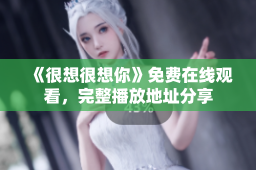 《很想很想你》免费在线观看，完整播放地址分享