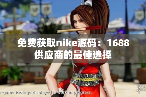 免费获取nike源码：1688供应商的最佳选择