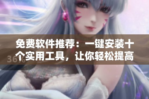 免费软件推荐：一键安装十个实用工具，让你轻松提高效率！