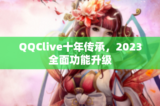 QQClive十年传承，2023全面功能升级