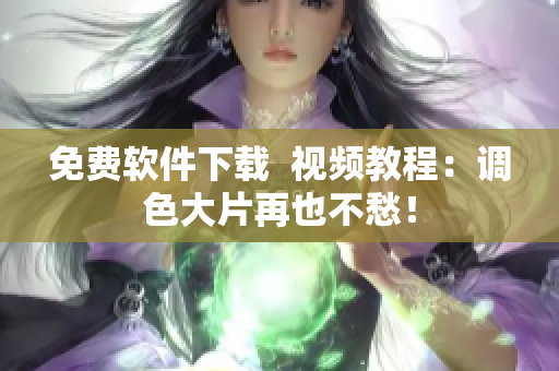 免费软件下载  视频教程：调色大片再也不愁！