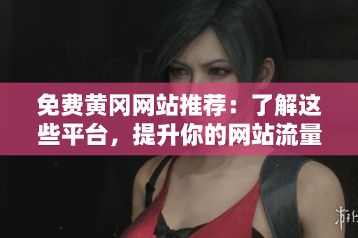 免费黄冈网站推荐：了解这些平台，提升你的网站流量！