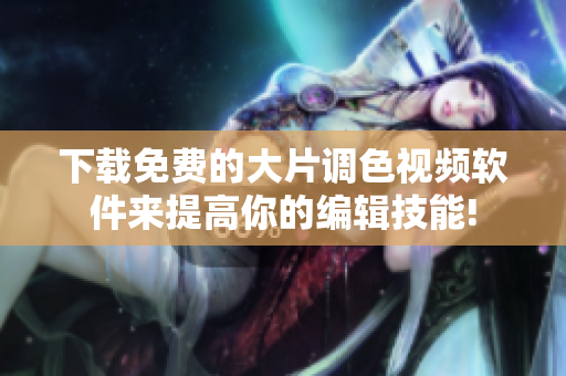 下载免费的大片调色视频软件来提高你的编辑技能!