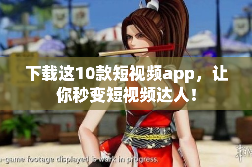 下载这10款短视频app，让你秒变短视频达人！