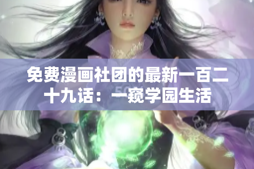 免费漫画社团的最新一百二十九话：一窥学园生活