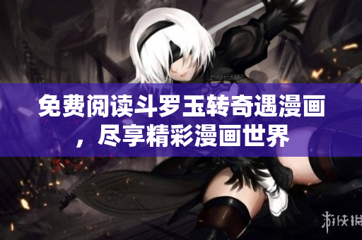 免费阅读斗罗玉转奇遇漫画，尽享精彩漫画世界
