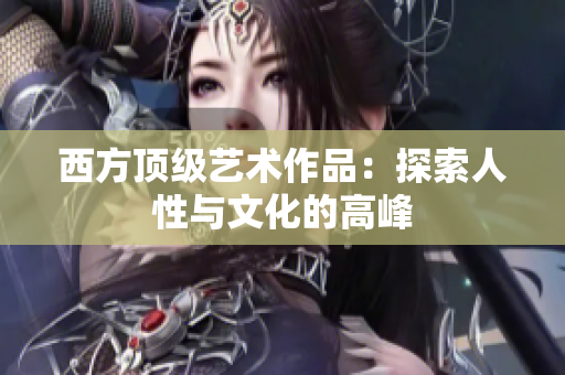 西方顶级艺术作品：探索人性与文化的高峰