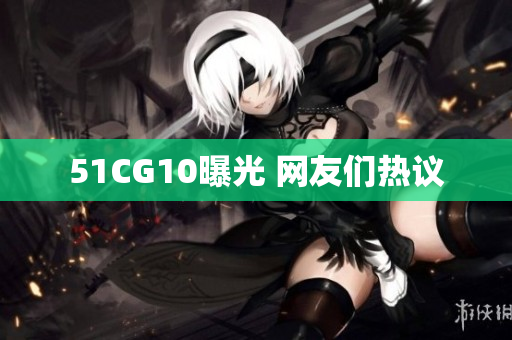51CG10曝光 网友们热议