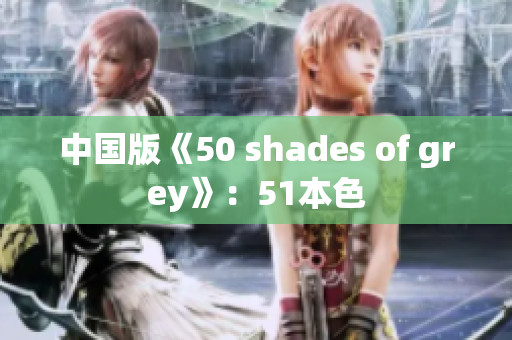 中国版《50 shades of grey》：51本色