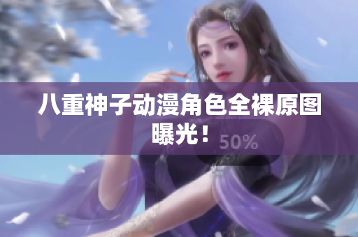 八重神子动漫角色全裸原图曝光！