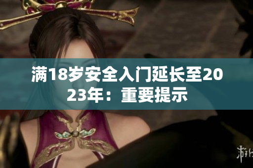 满18岁安全入门延长至2023年：重要提示