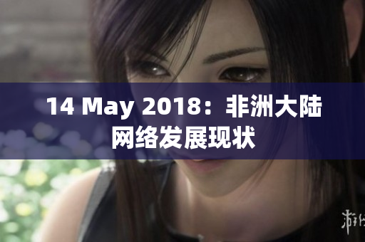 14 May 2018：非洲大陆网络发展现状