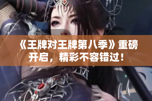 《王牌对王牌第八季》重磅开启，精彩不容错过！