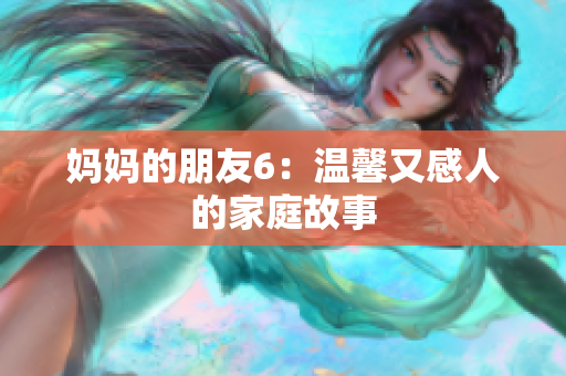 妈妈的朋友6：温馨又感人的家庭故事