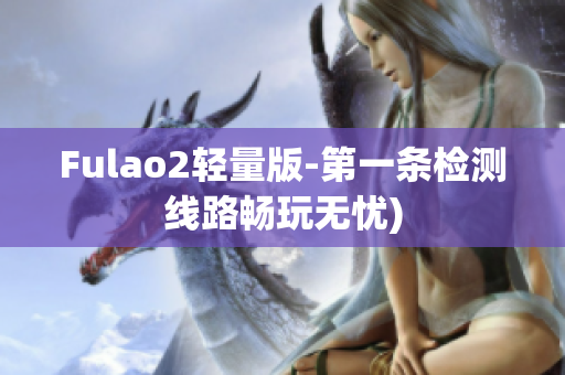 Fulao2轻量版-第一条检测线路畅玩无忧)