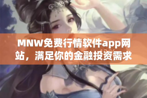 MNW免费行情软件app网站，满足你的金融投资需求