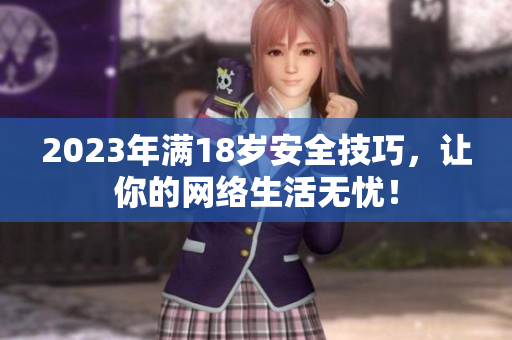 2023年满18岁安全技巧，让你的网络生活无忧！