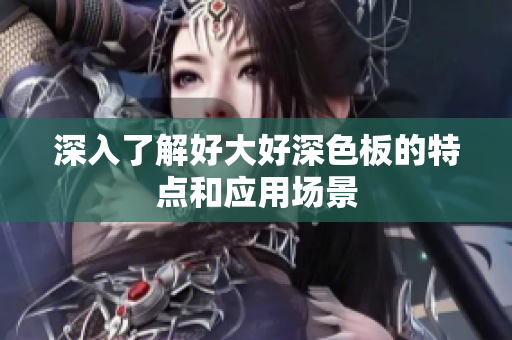 深入了解好大好深色板的特点和应用场景