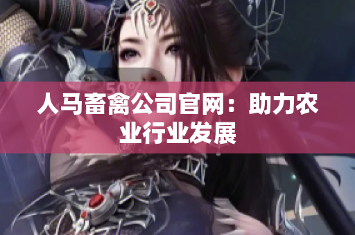人马畜禽公司官网：助力农业行业发展