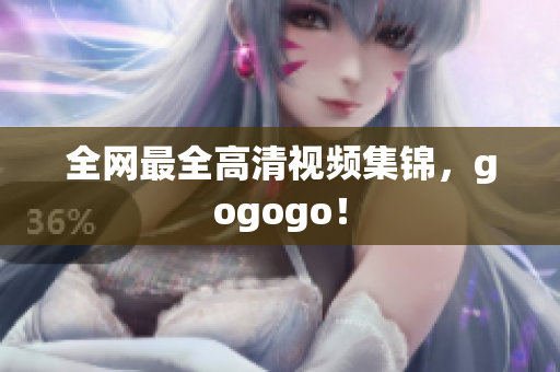 全网最全高清视频集锦，gogogo！