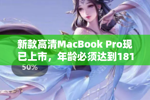 新款高清MacBook Pro现已上市，年龄必须达到1819岁才能购买！