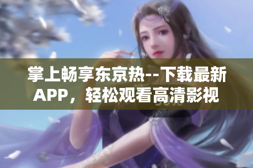 掌上畅享东京热--下载最新APP，轻松观看高清影视