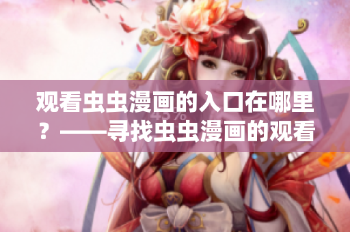 观看虫虫漫画的入口在哪里？——寻找虫虫漫画的观看入口