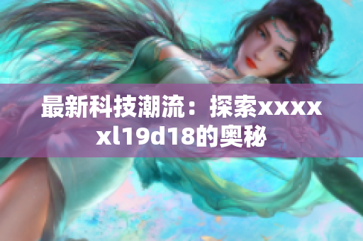 最新科技潮流：探索xxxxxl19d18的奥秘