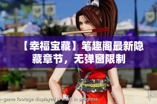 【幸福宝藏】笔趣阁最新隐藏章节，无弹窗限制