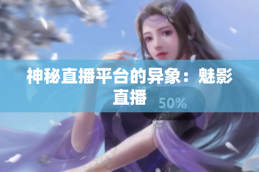 神秘直播平台的异象：魅影直播