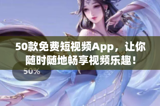 50款免费短视频App，让你随时随地畅享视频乐趣！