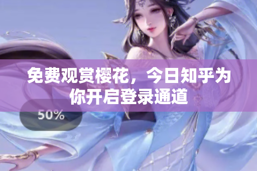 免费观赏樱花，今日知乎为你开启登录通道